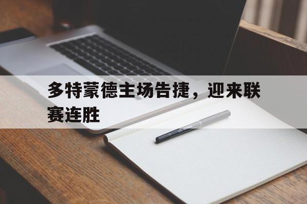 九游体育下载-多特蒙德主场告捷，迎来联赛连胜()